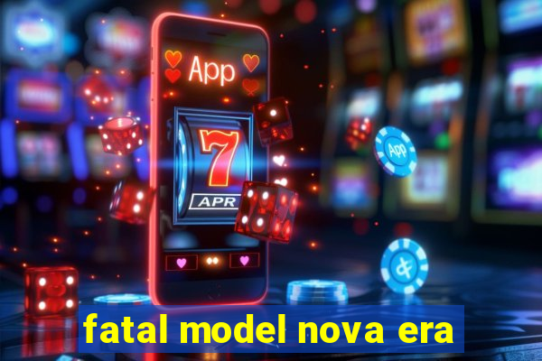 fatal model nova era